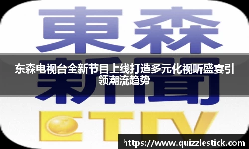 东森电视台全新节目上线打造多元化视听盛宴引领潮流趋势