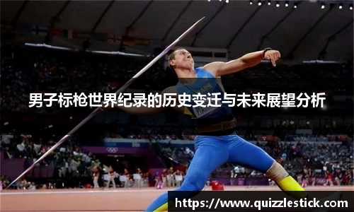 男子标枪世界纪录的历史变迁与未来展望分析