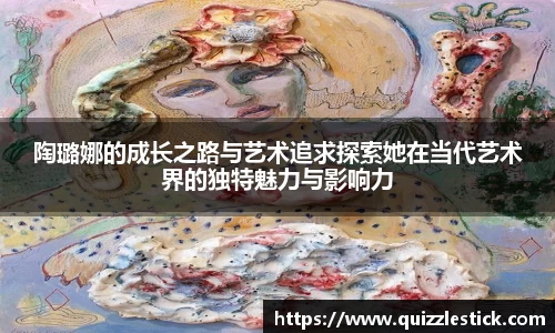 陶璐娜的成长之路与艺术追求探索她在当代艺术界的独特魅力与影响力
