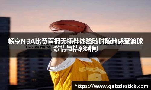 畅享NBA比赛直播无插件体验随时随地感受篮球激情与精彩瞬间