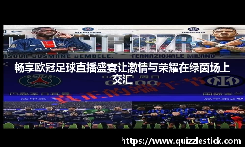 畅享欧冠足球直播盛宴让激情与荣耀在绿茵场上交汇