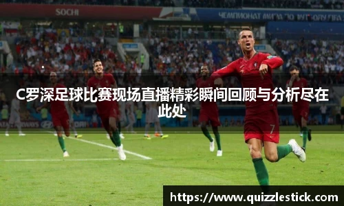 C罗深足球比赛现场直播精彩瞬间回顾与分析尽在此处