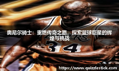 奥尼尔骑士：重燃传奇之路，探索篮球巨星的辉煌与挑战