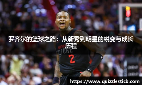 罗齐尔的篮球之路：从新秀到明星的蜕变与成长历程