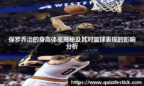 保罗乔治的身高体重揭秘及其对篮球表现的影响分析