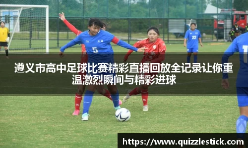 遵义市高中足球比赛精彩直播回放全记录让你重温激烈瞬间与精彩进球
