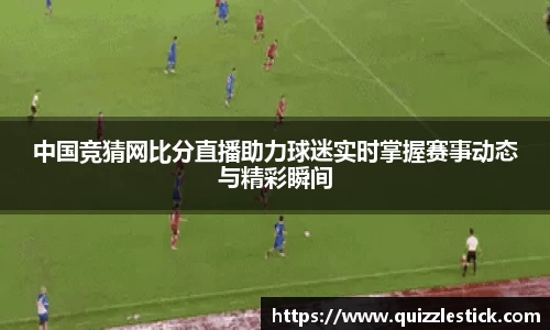 中国竞猜网比分直播助力球迷实时掌握赛事动态与精彩瞬间