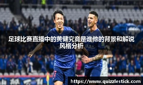 足球比赛直播中的黄健究竟是谁他的背景和解说风格分析