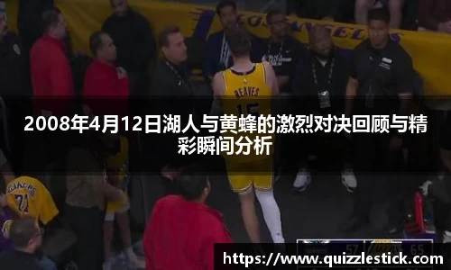2008年4月12日湖人与黄蜂的激烈对决回顾与精彩瞬间分析