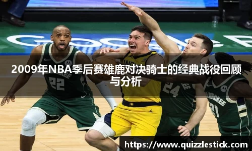 2009年NBA季后赛雄鹿对决骑士的经典战役回顾与分析