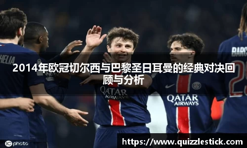 2014年欧冠切尔西与巴黎圣日耳曼的经典对决回顾与分析