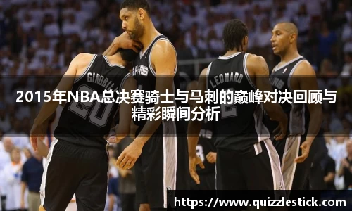 2015年NBA总决赛骑士与马刺的巅峰对决回顾与精彩瞬间分析