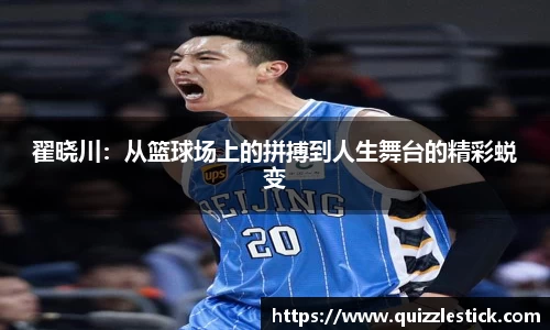 翟晓川：从篮球场上的拼搏到人生舞台的精彩蜕变