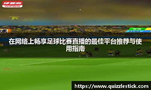 在网络上畅享足球比赛直播的最佳平台推荐与使用指南