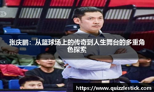 张庆鹏：从篮球场上的传奇到人生舞台的多重角色探索