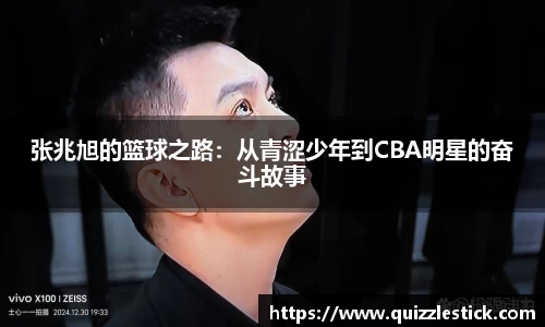张兆旭的篮球之路：从青涩少年到CBA明星的奋斗故事