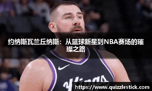 约纳斯瓦兰丘纳斯：从篮球新星到NBA赛场的璀璨之路