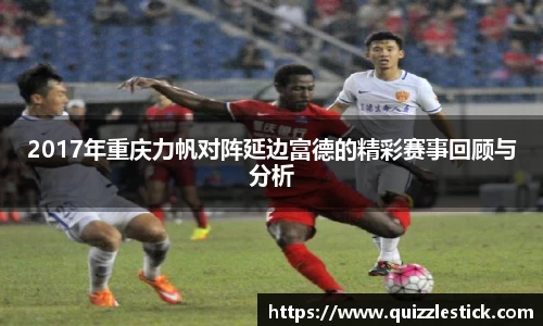 2017年重庆力帆对阵延边富德的精彩赛事回顾与分析