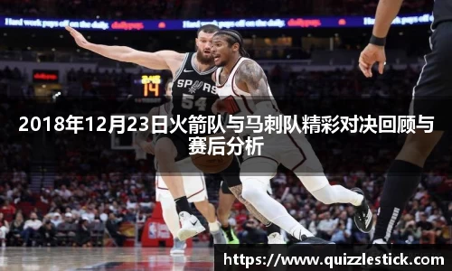 2018年12月23日火箭队与马刺队精彩对决回顾与赛后分析