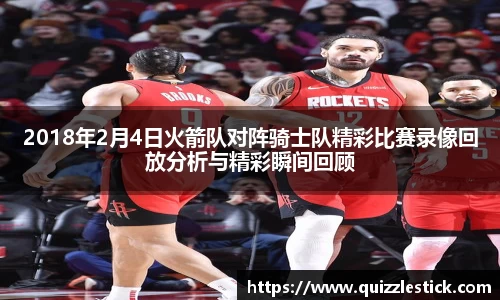 2018年2月4日火箭队对阵骑士队精彩比赛录像回放分析与精彩瞬间回顾