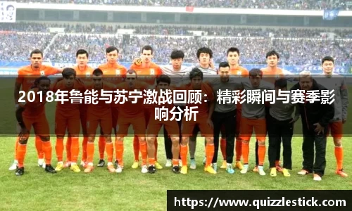 2018年鲁能与苏宁激战回顾：精彩瞬间与赛季影响分析