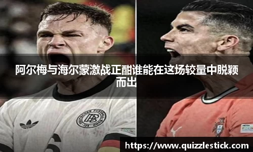 阿尔梅与海尔蒙激战正酣谁能在这场较量中脱颖而出