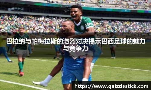 巴拉纳与帕梅拉斯的激烈对决揭示巴西足球的魅力与竞争力