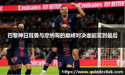 巴黎神日耳曼与摩纳哥的巅峰对决谁能笑到最后