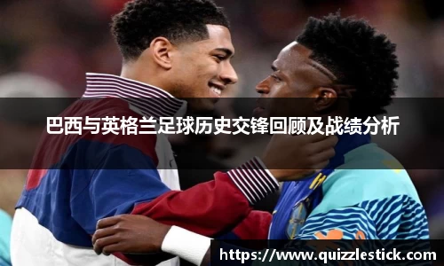 巴西与英格兰足球历史交锋回顾及战绩分析