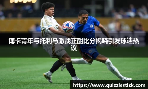 博卡青年与托利马激战正酣比分揭晓引发球迷热议