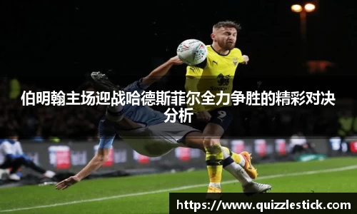 伯明翰主场迎战哈德斯菲尔全力争胜的精彩对决分析