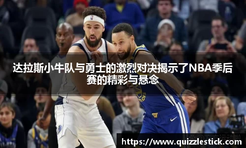 达拉斯小牛队与勇士的激烈对决揭示了NBA季后赛的精彩与悬念