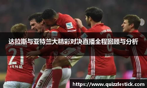 达拉斯与亚特兰大精彩对决直播全程回顾与分析