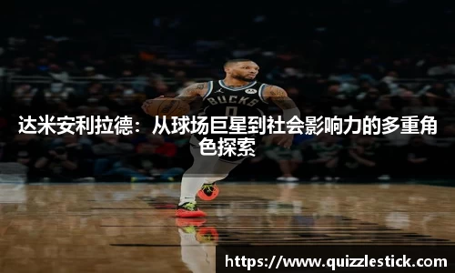 达米安利拉德：从球场巨星到社会影响力的多重角色探索