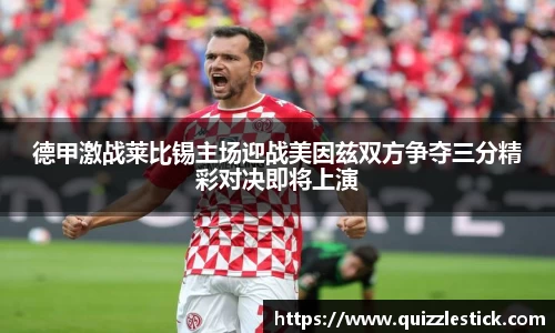 德甲激战莱比锡主场迎战美因兹双方争夺三分精彩对决即将上演