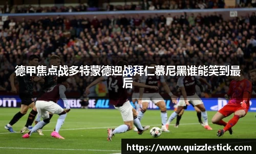 德甲焦点战多特蒙德迎战拜仁慕尼黑谁能笑到最后