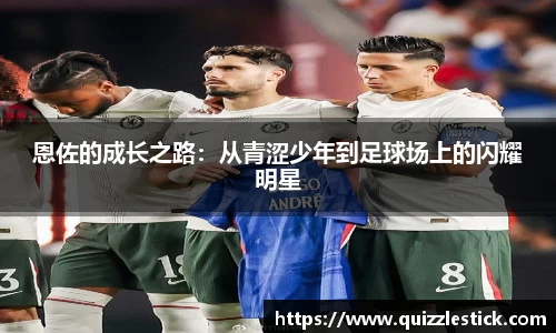 恩佐的成长之路：从青涩少年到足球场上的闪耀明星