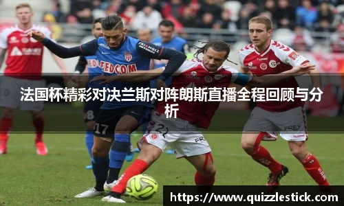 法国杯精彩对决兰斯对阵朗斯直播全程回顾与分析