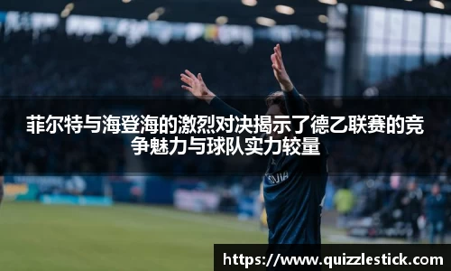 菲尔特与海登海的激烈对决揭示了德乙联赛的竞争魅力与球队实力较量