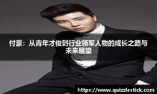 付豪：从青年才俊到行业领军人物的成长之路与未来展望