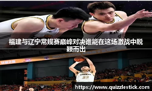 福建与辽宁常规赛巅峰对决谁能在这场激战中脱颖而出